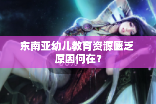 东南亚幼儿教育资源匮乏 原因何在？
