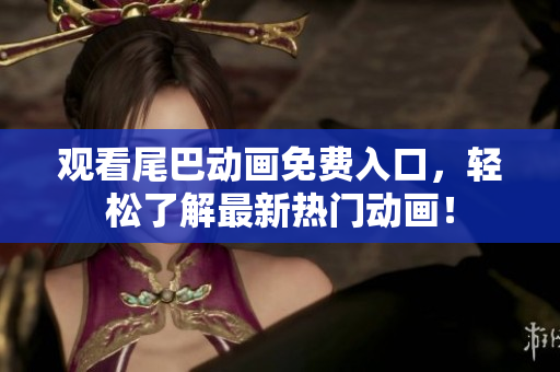 观看尾巴动画免费入口，轻松了解最新热门动画！