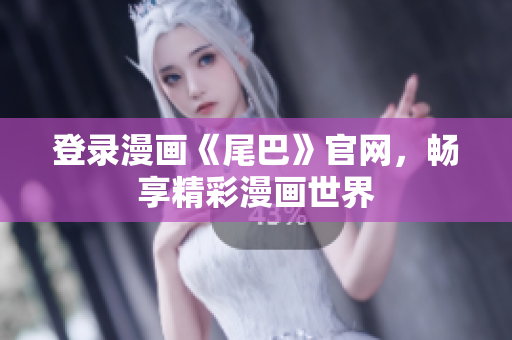 登录漫画《尾巴》官网，畅享精彩漫画世界