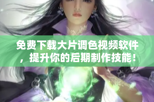 免费下载大片调色视频软件，提升你的后期制作技能！