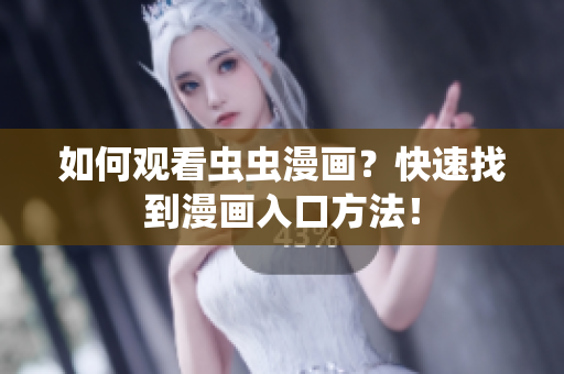 如何观看虫虫漫画？快速找到漫画入口方法！
