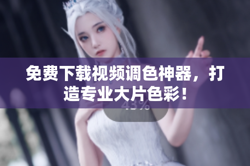 免费下载视频调色神器，打造专业大片色彩！