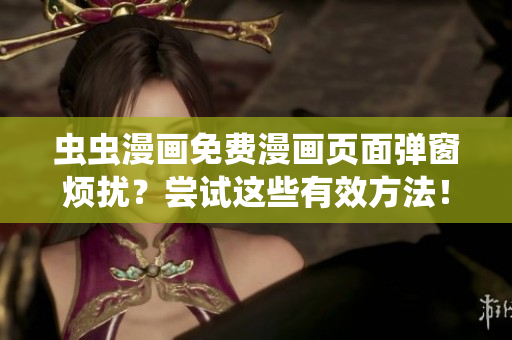 虫虫漫画免费漫画页面弹窗烦扰？尝试这些有效方法！