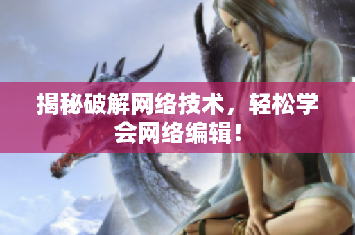 揭秘破解网络技术，轻松学会网络编辑！