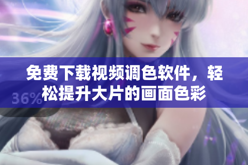 免费下载视频调色软件，轻松提升大片的画面色彩