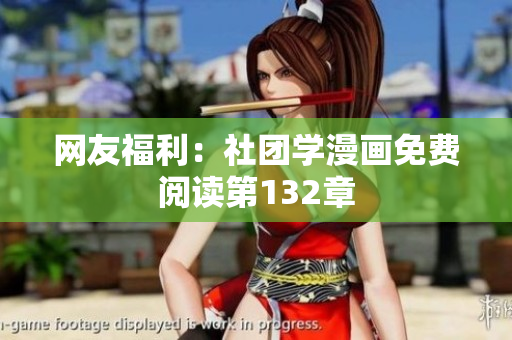 网友福利：社团学漫画免费阅读第132章