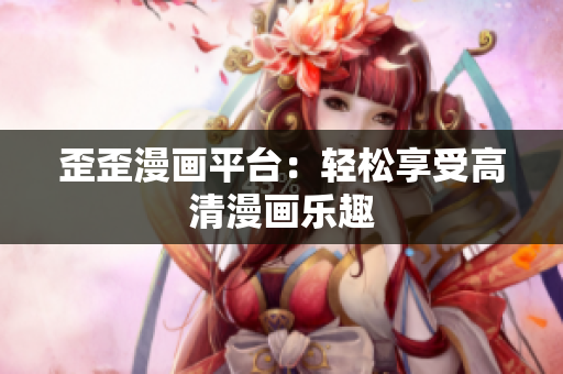 歪歪漫画平台：轻松享受高清漫画乐趣
