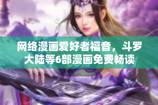 网络漫画爱好者福音，斗罗大陆等6部漫画免费畅读