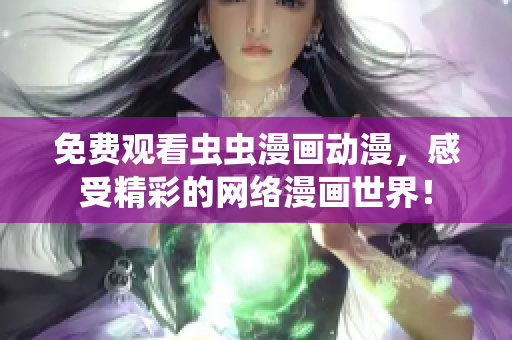 免费观看虫虫漫画动漫，感受精彩的网络漫画世界！