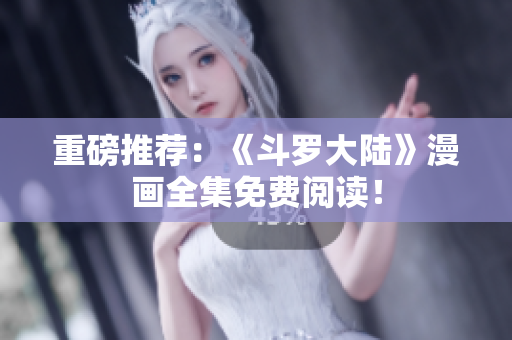 重磅推荐：《斗罗大陆》漫画全集免费阅读！