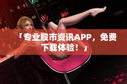 「专业股市资讯APP，免费下载体验！」