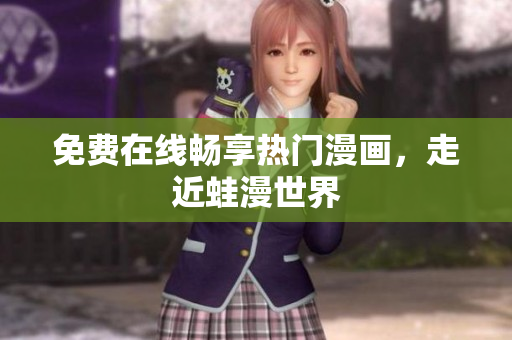 免费在线畅享热门漫画，走近蛙漫世界