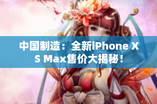 中国制造：全新iPhone XS Max售价大揭秘！