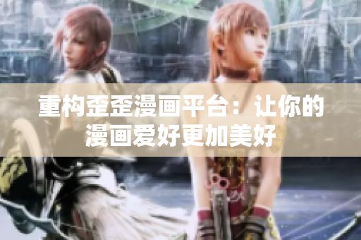 重构歪歪漫画平台：让你的漫画爱好更加美好