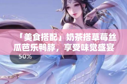 「美食搭配」奶茶搭草莓丝瓜芭乐鸭脖，享受味觉盛宴！