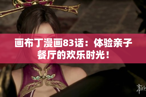 画布丁漫画83话：体验亲子餐厅的欢乐时光！