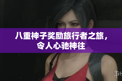 八重神子奖励旅行者之旅，令人心驰神往
