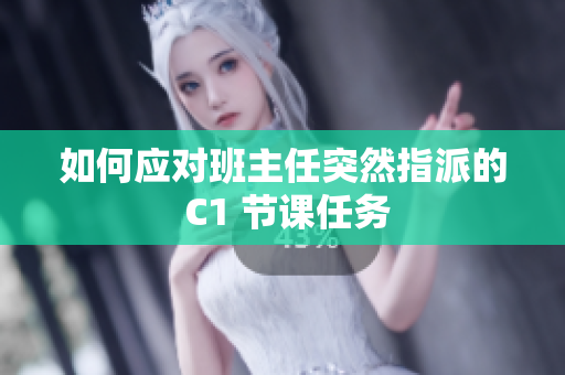 如何应对班主任突然指派的 C1 节课任务