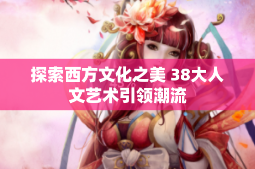 探索西方文化之美 38大人文艺术引领潮流