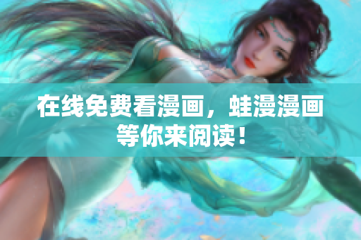 在线免费看漫画，蛙漫漫画等你来阅读！