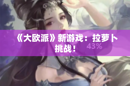 《大欧派》新游戏：拉萝卜挑战！