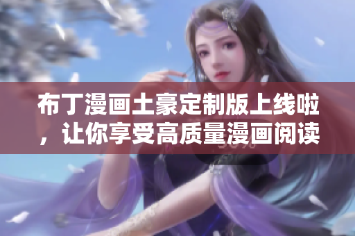 布丁漫画土豪定制版上线啦，让你享受高质量漫画阅读体验！