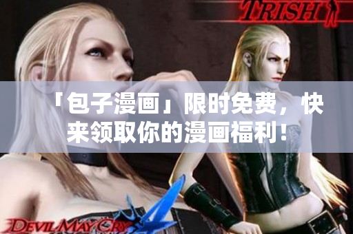 「包子漫画」限时免费，快来领取你的漫画福利！