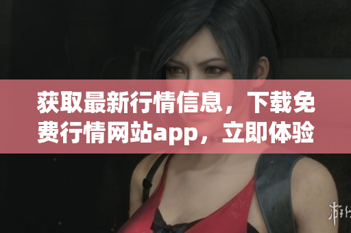 获取最新行情信息，下载免费行情网站app，立即体验!