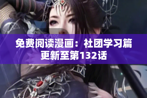 免费阅读漫画：社团学习篇更新至第132话