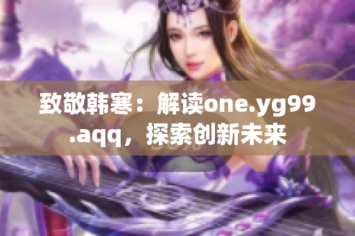 致敬韩寒：解读one.yg99.aqq，探索创新未来