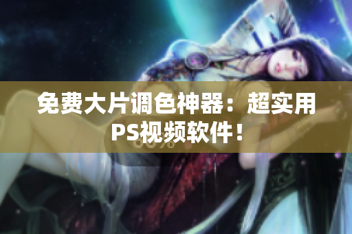 免费大片调色神器：超实用PS视频软件！