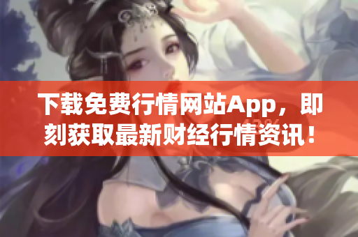 下载免费行情网站App，即刻获取最新财经行情资讯！