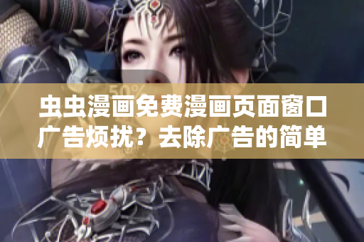 虫虫漫画免费漫画页面窗口广告烦扰？去除广告的简单方法！