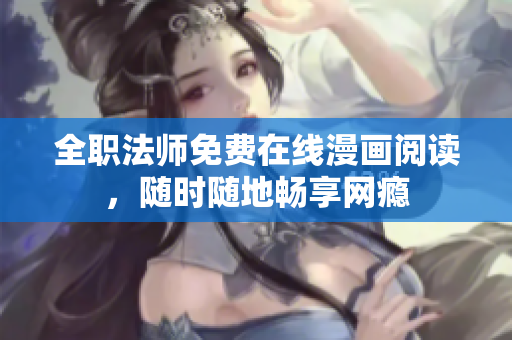 全职法师免费在线漫画阅读，随时随地畅享网瘾