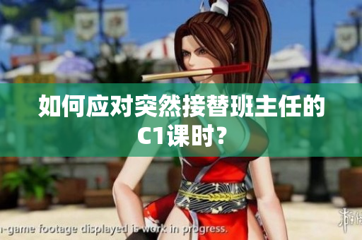 如何应对突然接替班主任的C1课时？