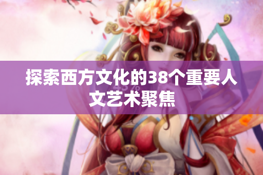 探索西方文化的38个重要人文艺术聚焦