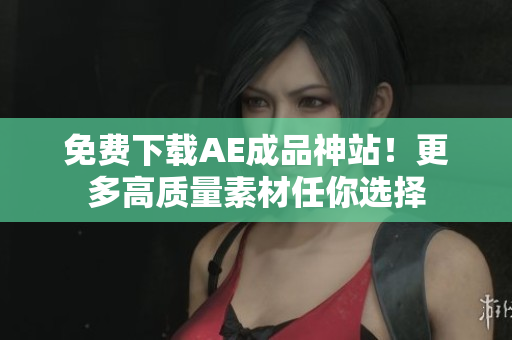 免费下载AE成品神站！更多高质量素材任你选择