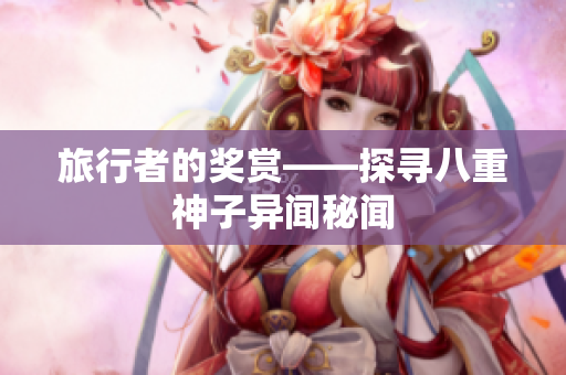 旅行者的奖赏——探寻八重神子异闻秘闻