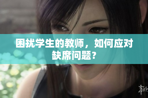 困扰学生的教师，如何应对缺席问题？