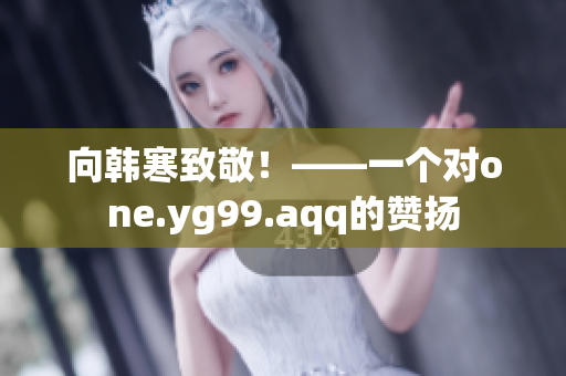 向韩寒致敬！——一个对one.yg99.aqq的赞扬