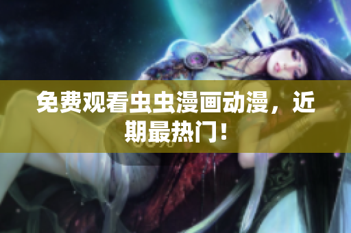 免费观看虫虫漫画动漫，近期最热门！