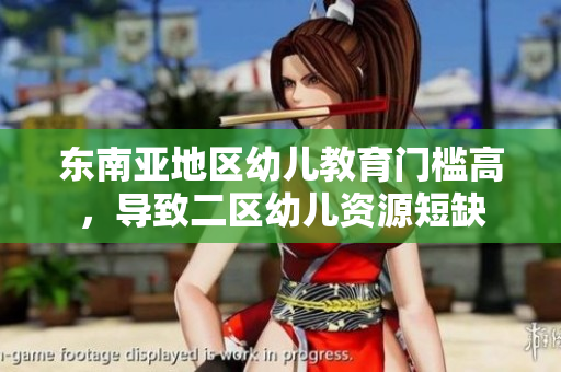东南亚地区幼儿教育门槛高，导致二区幼儿资源短缺