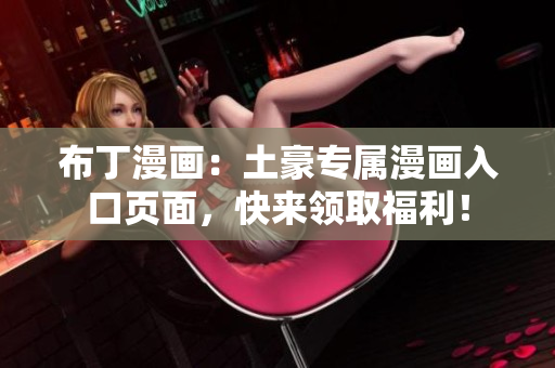 布丁漫画：土豪专属漫画入口页面，快来领取福利！