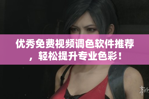 优秀免费视频调色软件推荐，轻松提升专业色彩！