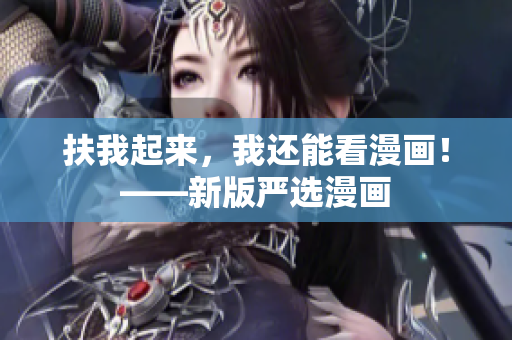 扶我起来，我还能看漫画！——新版严选漫画
