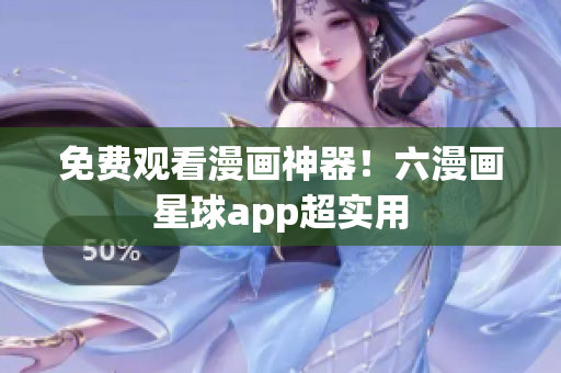 免费观看漫画神器！六漫画星球app超实用
