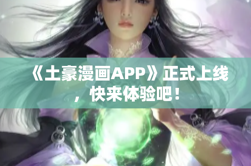 《土豪漫画APP》正式上线，快来体验吧！