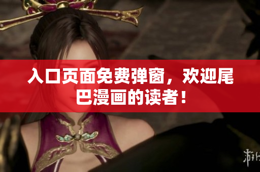 入口页面免费弹窗，欢迎尾巴漫画的读者！