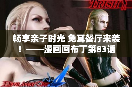 畅享亲子时光 兔耳餐厅来袭！——漫画画布丁第83话