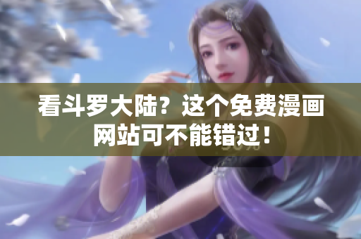 看斗罗大陆？这个免费漫画网站可不能错过！